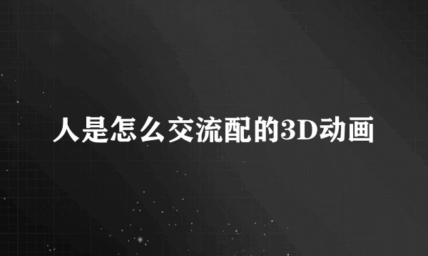 人是怎么交流配的3D动画