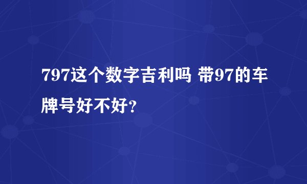 797这个数字吉利吗 带97的车牌号好不好？
