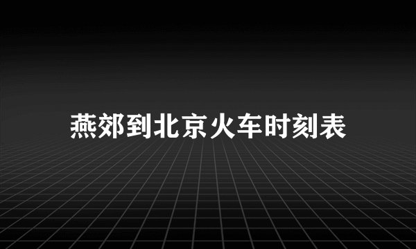 燕郊到北京火车时刻表