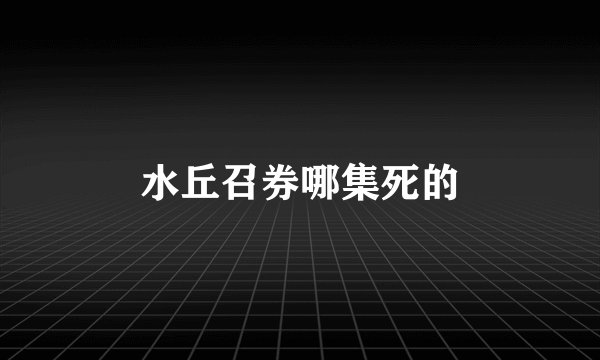 水丘召券哪集死的