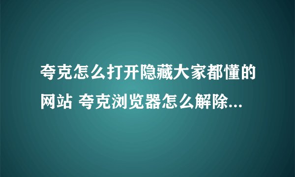 夸克怎么打开隐藏大家都懂的网站 夸克浏览器怎么解除禁止访问网站