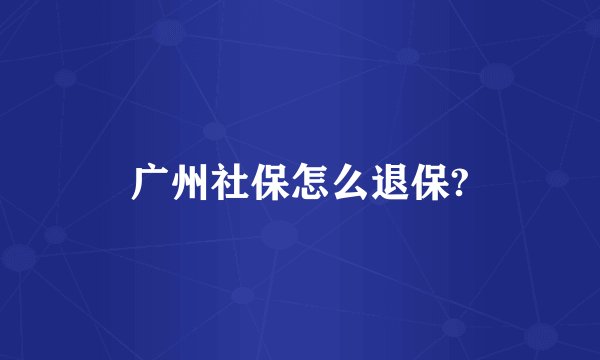 广州社保怎么退保?