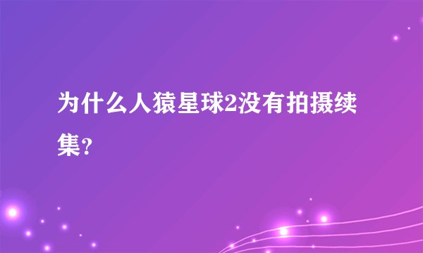 为什么人猿星球2没有拍摄续集？