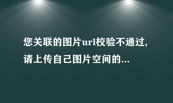 您关联的图片url校验不通过,请上传自己图片空间的图片相对地址