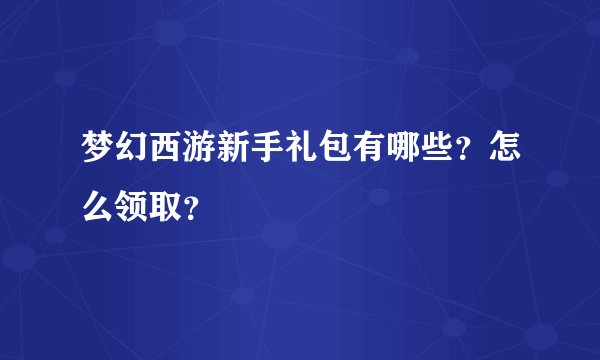 梦幻西游新手礼包有哪些？怎么领取？