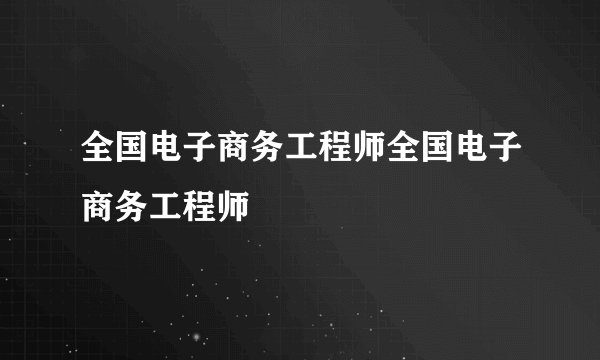 全国电子商务工程师全国电子商务工程师