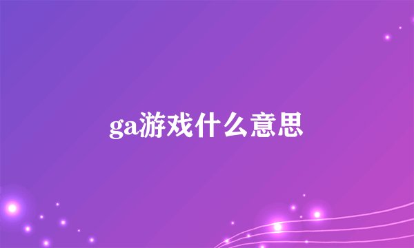 ga游戏什么意思