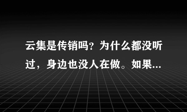 云集是传销吗？为什么都没听过，身边也没人在做。如果是正规电商，东西怎么样，成为店主又有啥好处呢？