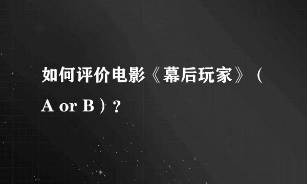 如何评价电影《幕后玩家》（A or B）？