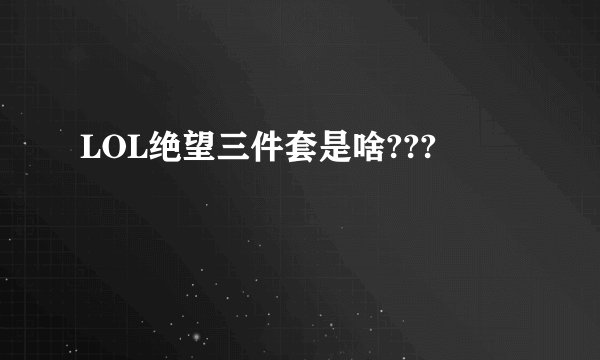 LOL绝望三件套是啥???