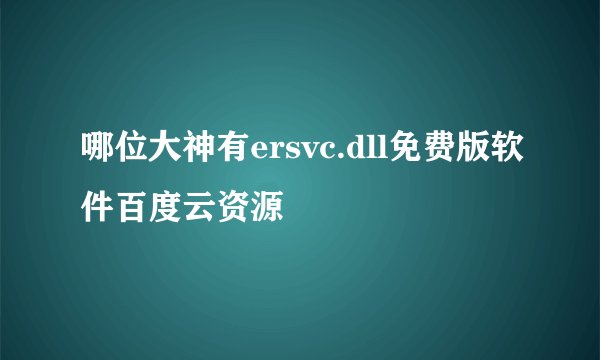 哪位大神有ersvc.dll免费版软件百度云资源