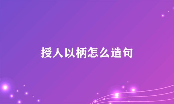 授人以柄怎么造句