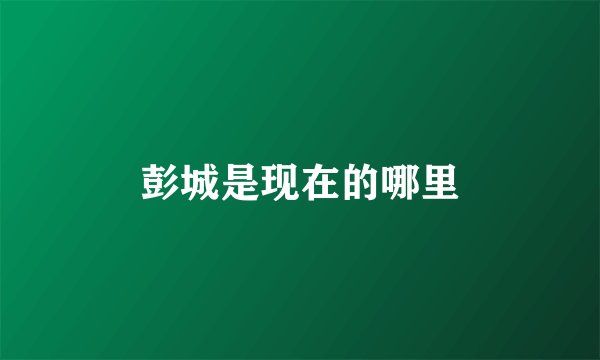 彭城是现在的哪里