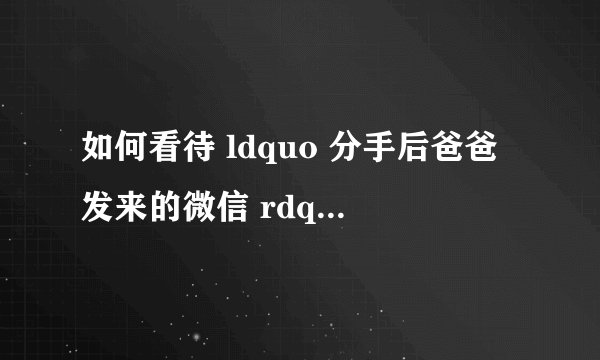 如何看待 ldquo 分手后爸爸发来的微信 rdquo 引起网友极大的共鸣? -