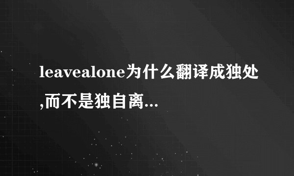 leavealone为什么翻译成独处,而不是独自离开?-知乎