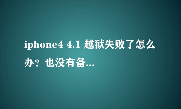iphone4 4.1 越狱失败了怎么办？也没有备份过shsh，该如何决绝