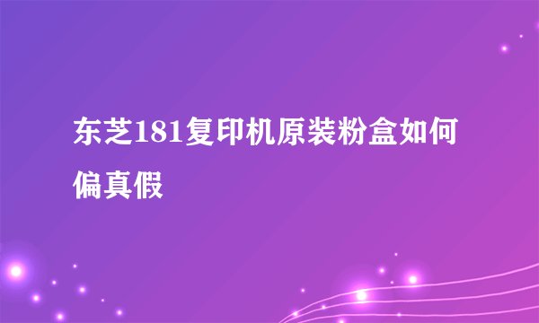 东芝181复印机原装粉盒如何偏真假