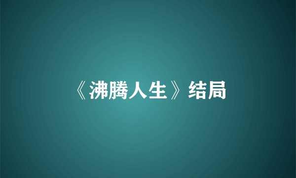 《沸腾人生》结局