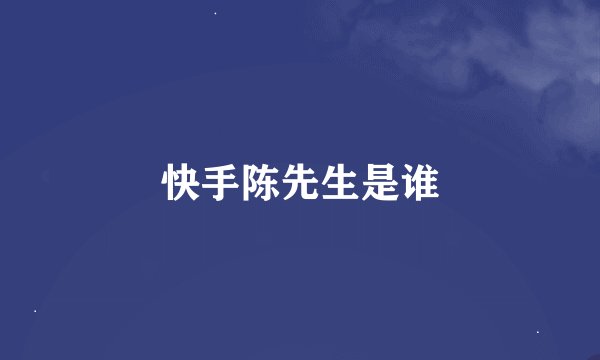 快手陈先生是谁