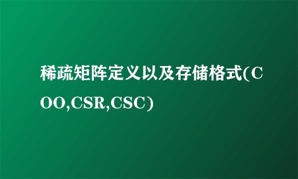 稀疏矩阵定义以及存储格式(COO,CSR,CSC)