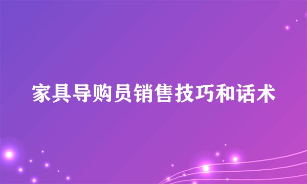家具导购员销售技巧和话术