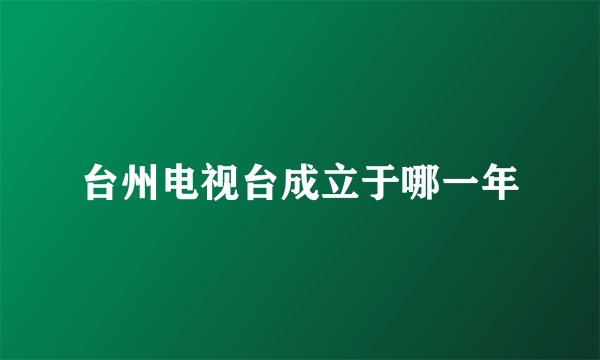 台州电视台成立于哪一年