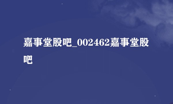 嘉事堂股吧_002462嘉事堂股吧