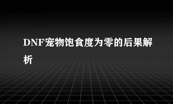 DNF宠物饱食度为零的后果解析