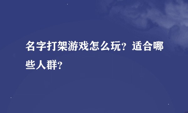 名字打架游戏怎么玩？适合哪些人群？
