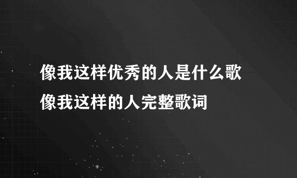 像我这样优秀的人是什么歌 像我这样的人完整歌词