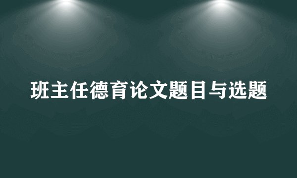 班主任德育论文题目与选题