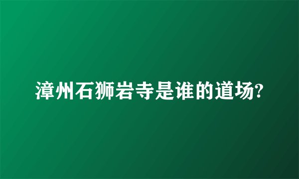漳州石狮岩寺是谁的道场?