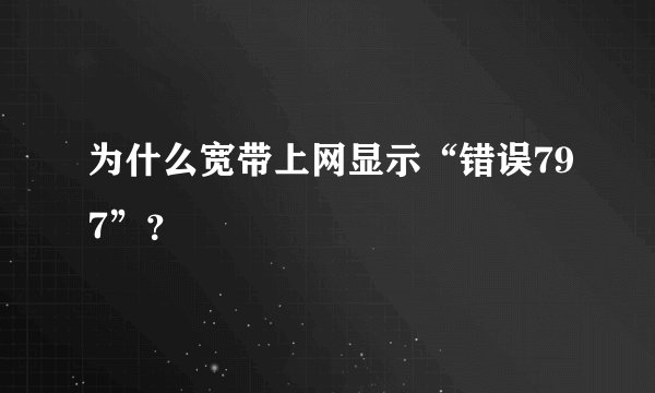 为什么宽带上网显示“错误797”？