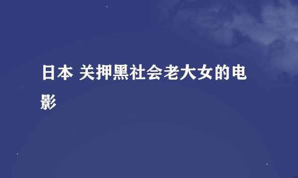 日本 关押黑社会老大女的电影
