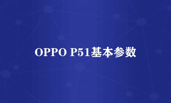 OPPO P51基本参数