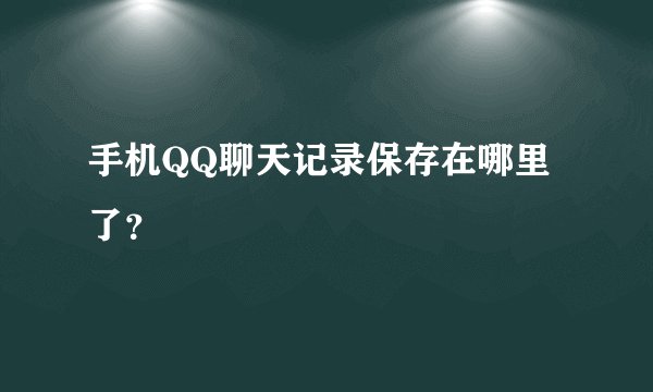 手机QQ聊天记录保存在哪里了？