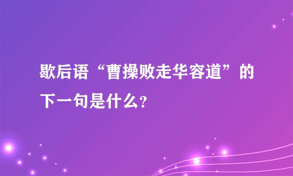 歇后语“曹操败走华容道”的下一句是什么？