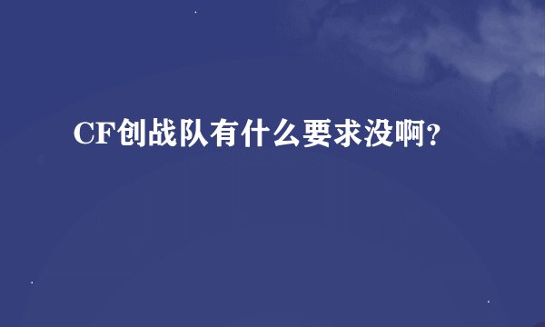 CF创战队有什么要求没啊？