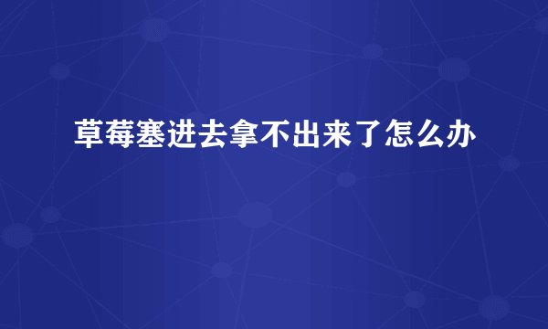 草莓塞进去拿不出来了怎么办