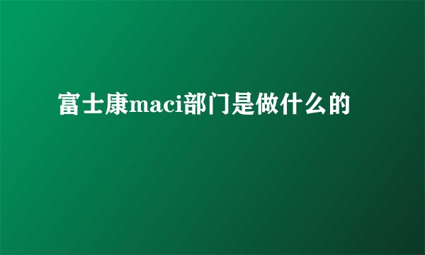 富士康maci部门是做什么的