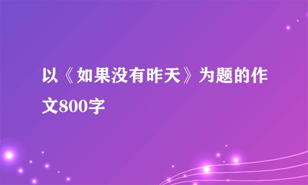 以《如果没有昨天》为题的作文800字