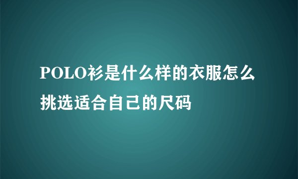 POLO衫是什么样的衣服怎么挑选适合自己的尺码