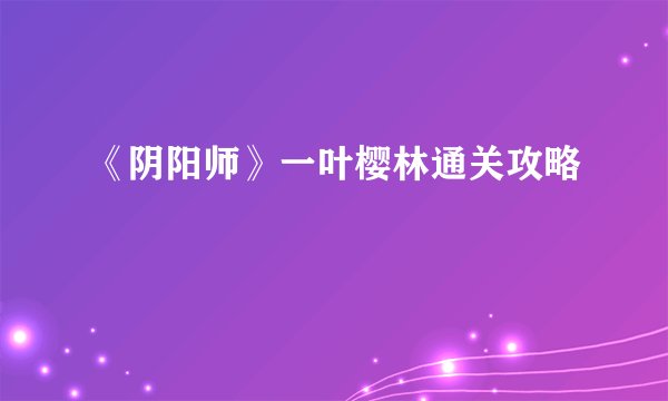 《阴阳师》一叶樱林通关攻略