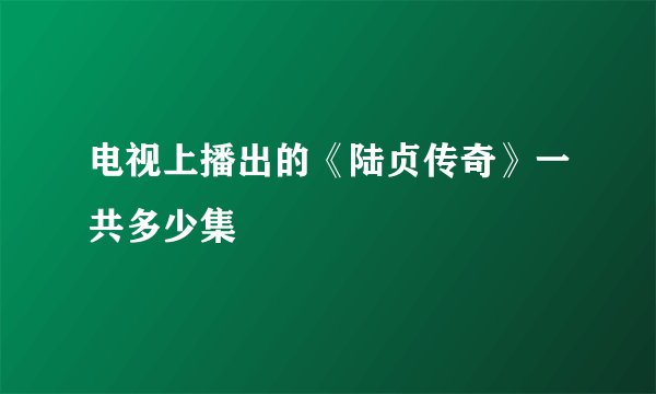 电视上播出的《陆贞传奇》一共多少集