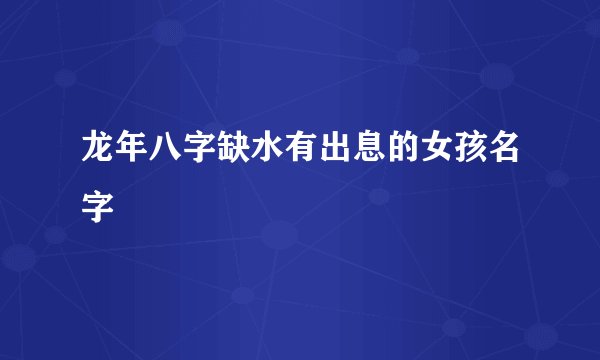 龙年八字缺水有出息的女孩名字