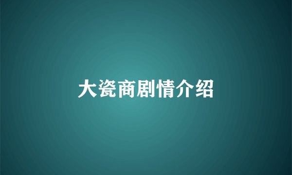 大瓷商剧情介绍