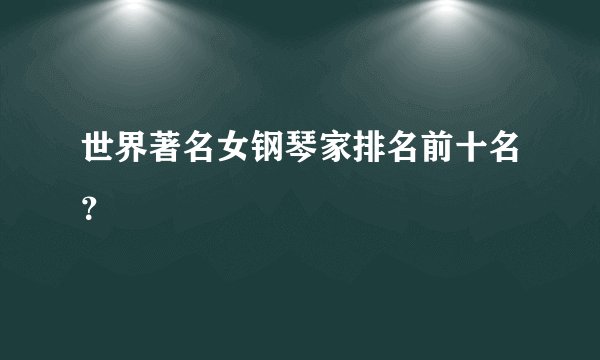 世界著名女钢琴家排名前十名？