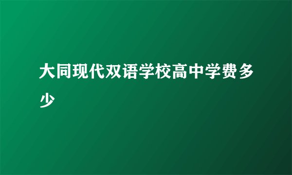 大同现代双语学校高中学费多少
