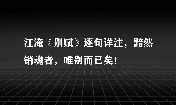 江淹《别赋》逐句详注，黯然销魂者，唯别而已矣！