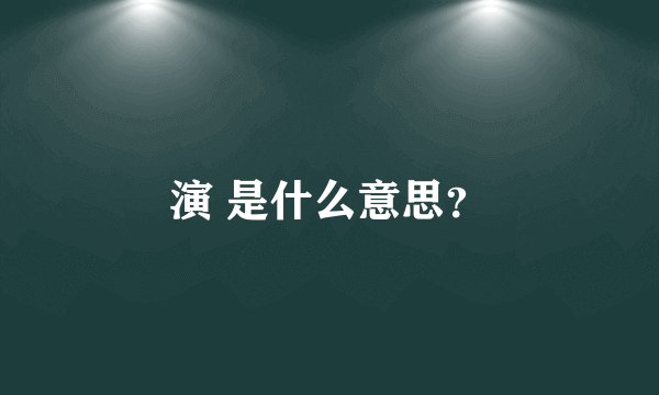 演 是什么意思？